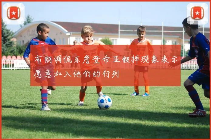 布朗调侃东詹登帝亚假摔现象表示愿意加入他们的行列