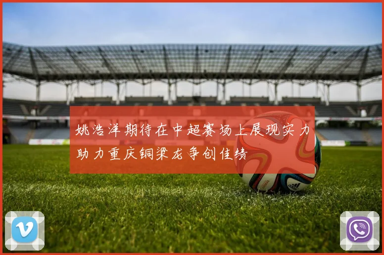 姚浩洋期待在中超赛场上展现实力助力重庆铜梁龙争创佳绩