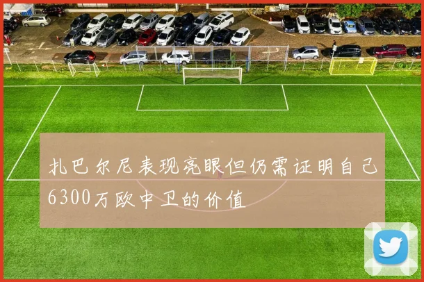 扎巴尔尼表现亮眼但仍需证明自己6300万欧中卫的价值