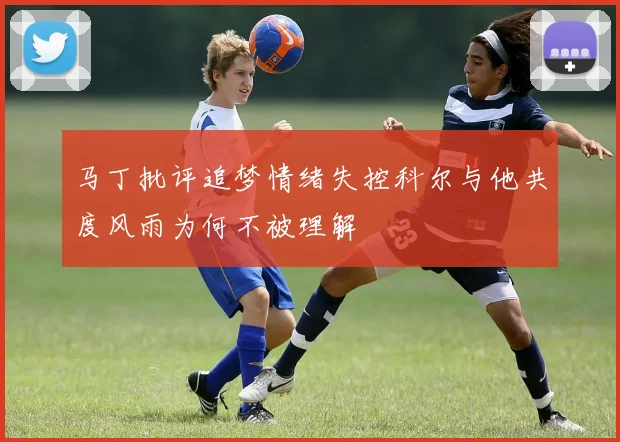 马丁批评追梦情绪失控科尔与他共度风雨为何不被理解