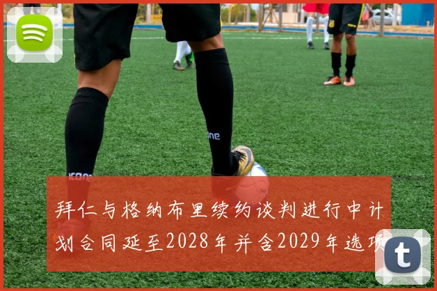 拜仁与格纳布里续约谈判进行中计划合同延至2028年并含2029年选项