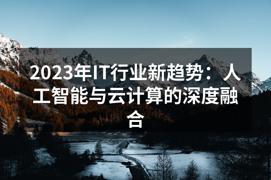 2023年IT行业新趋势：人工智能与云计算的深度融合