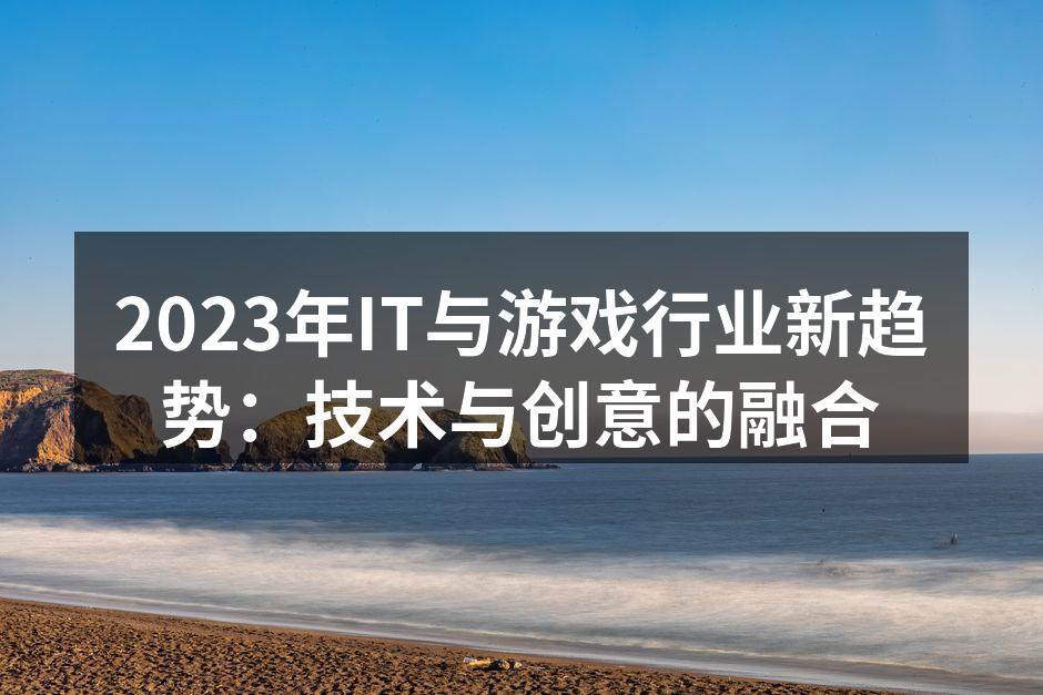 2023年IT与游戏行业技术融合的全新趋势