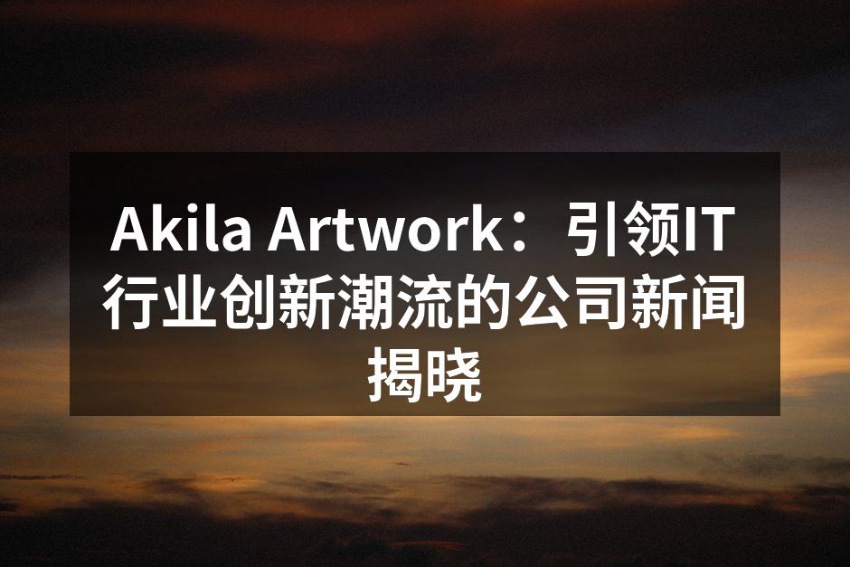 Akila Artwork：引领IT行业