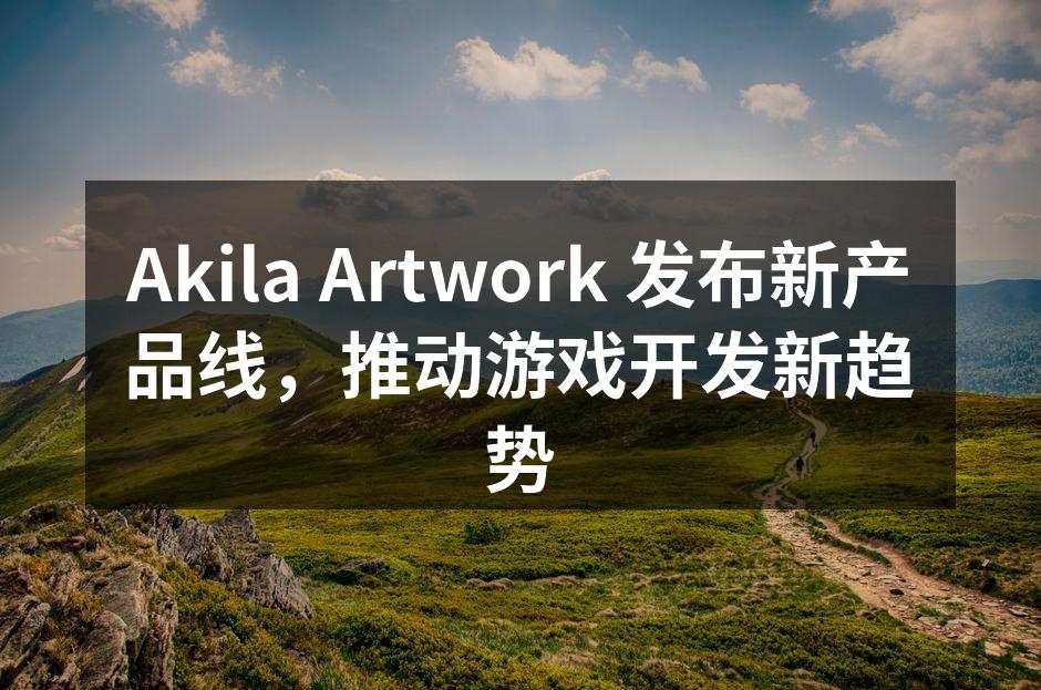 Akila Artwork 发布新产品线，推动游戏开发新趋势