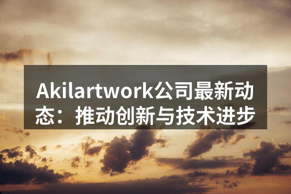 Akilartwork团队在技术研发中